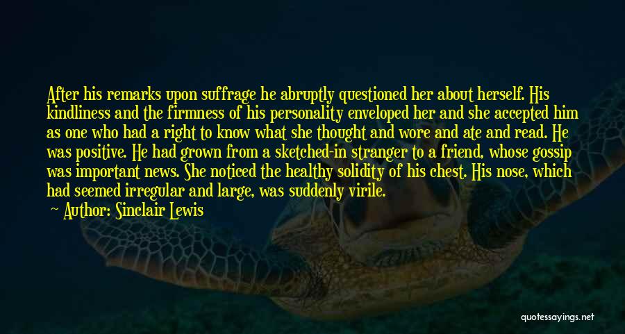 Sinclair Lewis Quotes: After His Remarks Upon Suffrage He Abruptly Questioned Her About Herself. His Kindliness And The Firmness Of His Personality Enveloped