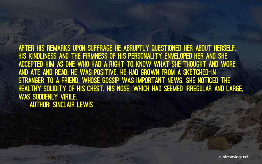 Sinclair Lewis Quotes: After His Remarks Upon Suffrage He Abruptly Questioned Her About Herself. His Kindliness And The Firmness Of His Personality Enveloped