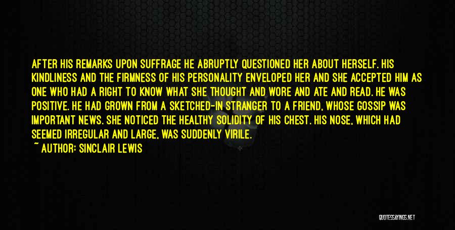 Sinclair Lewis Quotes: After His Remarks Upon Suffrage He Abruptly Questioned Her About Herself. His Kindliness And The Firmness Of His Personality Enveloped