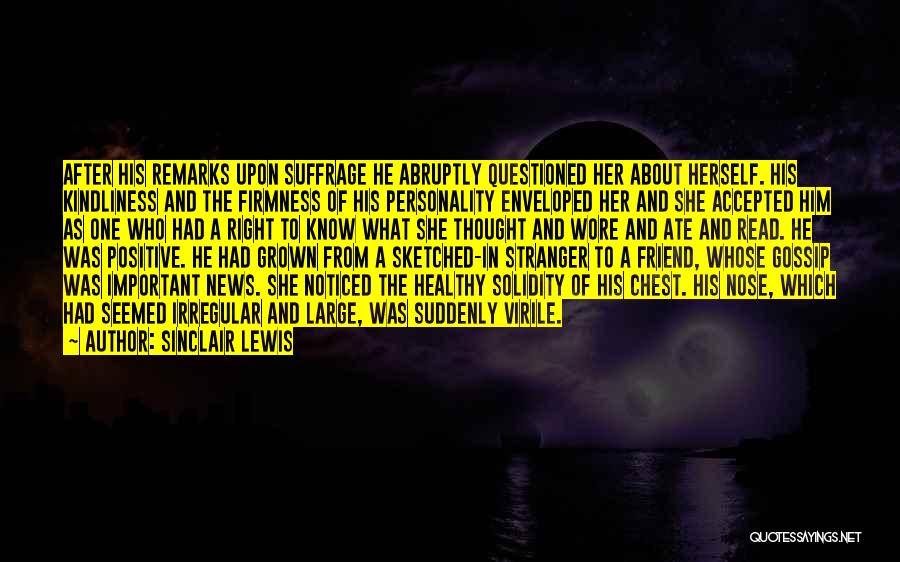 Sinclair Lewis Quotes: After His Remarks Upon Suffrage He Abruptly Questioned Her About Herself. His Kindliness And The Firmness Of His Personality Enveloped