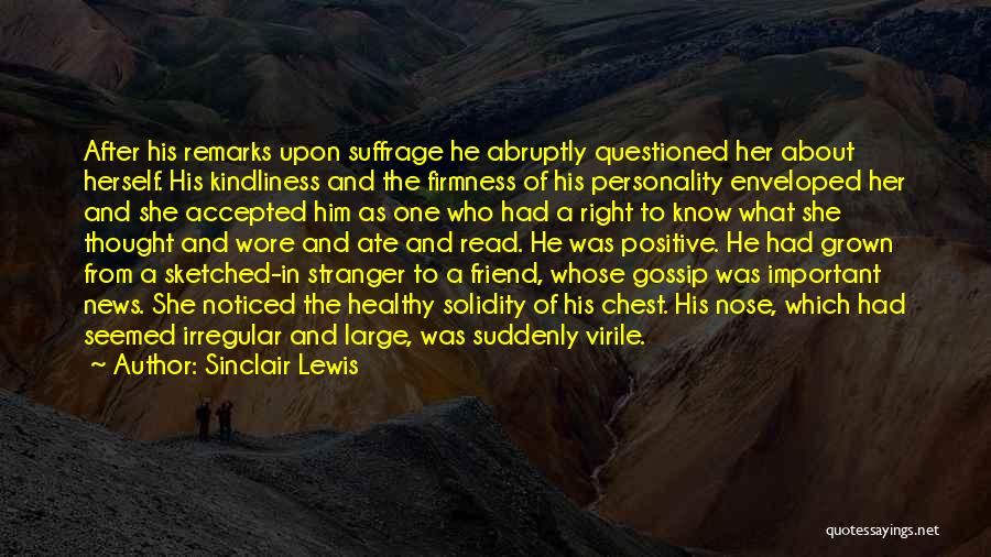 Sinclair Lewis Quotes: After His Remarks Upon Suffrage He Abruptly Questioned Her About Herself. His Kindliness And The Firmness Of His Personality Enveloped
