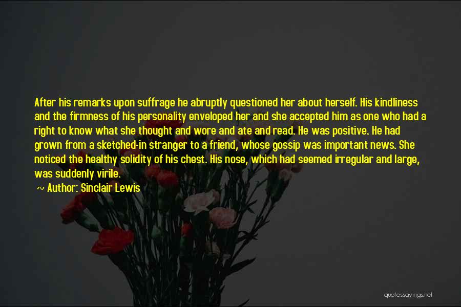 Sinclair Lewis Quotes: After His Remarks Upon Suffrage He Abruptly Questioned Her About Herself. His Kindliness And The Firmness Of His Personality Enveloped