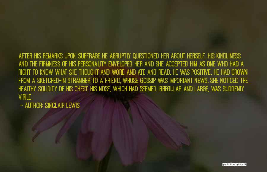 Sinclair Lewis Quotes: After His Remarks Upon Suffrage He Abruptly Questioned Her About Herself. His Kindliness And The Firmness Of His Personality Enveloped