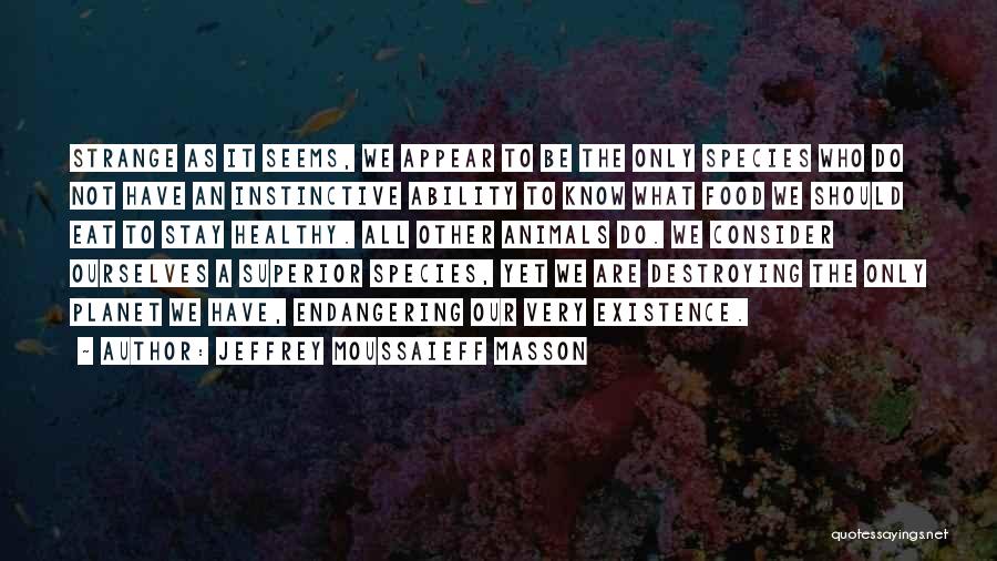 Jeffrey Moussaieff Masson Quotes: Strange As It Seems, We Appear To Be The Only Species Who Do Not Have An Instinctive Ability To Know