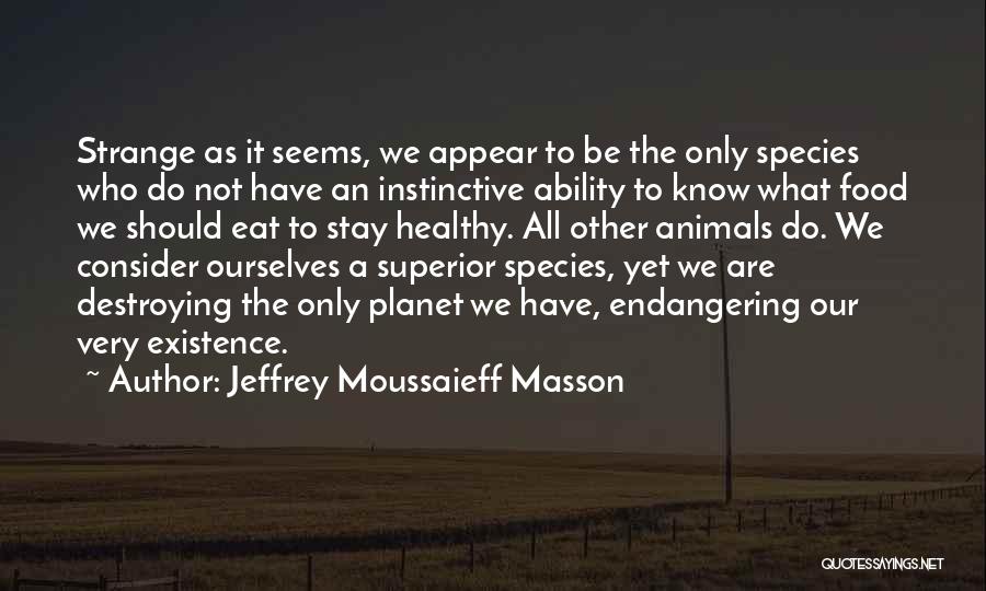 Jeffrey Moussaieff Masson Quotes: Strange As It Seems, We Appear To Be The Only Species Who Do Not Have An Instinctive Ability To Know