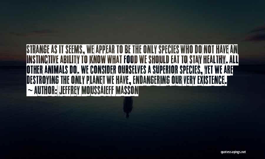 Jeffrey Moussaieff Masson Quotes: Strange As It Seems, We Appear To Be The Only Species Who Do Not Have An Instinctive Ability To Know