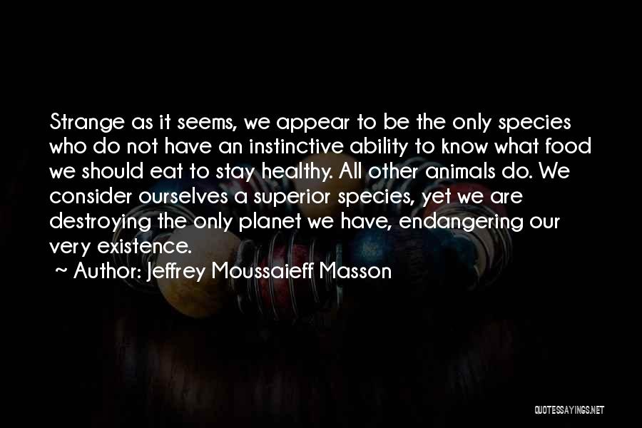 Jeffrey Moussaieff Masson Quotes: Strange As It Seems, We Appear To Be The Only Species Who Do Not Have An Instinctive Ability To Know