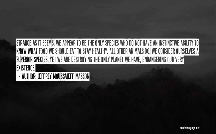 Jeffrey Moussaieff Masson Quotes: Strange As It Seems, We Appear To Be The Only Species Who Do Not Have An Instinctive Ability To Know