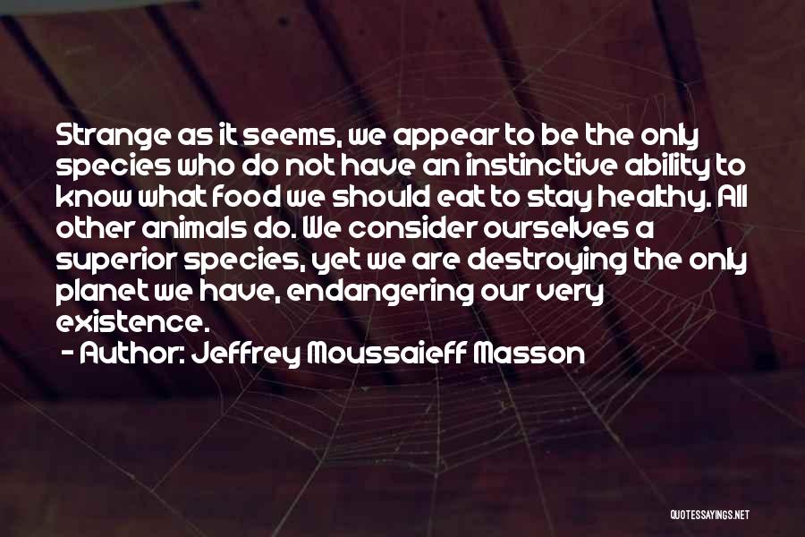 Jeffrey Moussaieff Masson Quotes: Strange As It Seems, We Appear To Be The Only Species Who Do Not Have An Instinctive Ability To Know