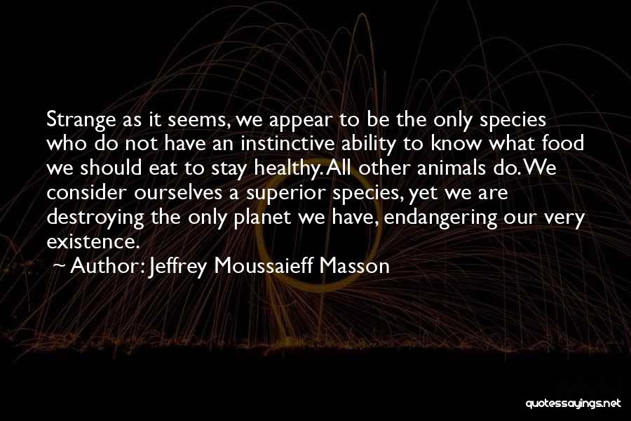 Jeffrey Moussaieff Masson Quotes: Strange As It Seems, We Appear To Be The Only Species Who Do Not Have An Instinctive Ability To Know