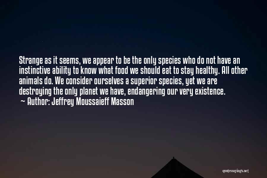 Jeffrey Moussaieff Masson Quotes: Strange As It Seems, We Appear To Be The Only Species Who Do Not Have An Instinctive Ability To Know