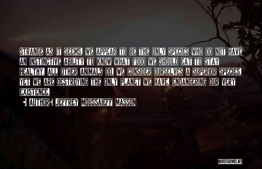 Jeffrey Moussaieff Masson Quotes: Strange As It Seems, We Appear To Be The Only Species Who Do Not Have An Instinctive Ability To Know