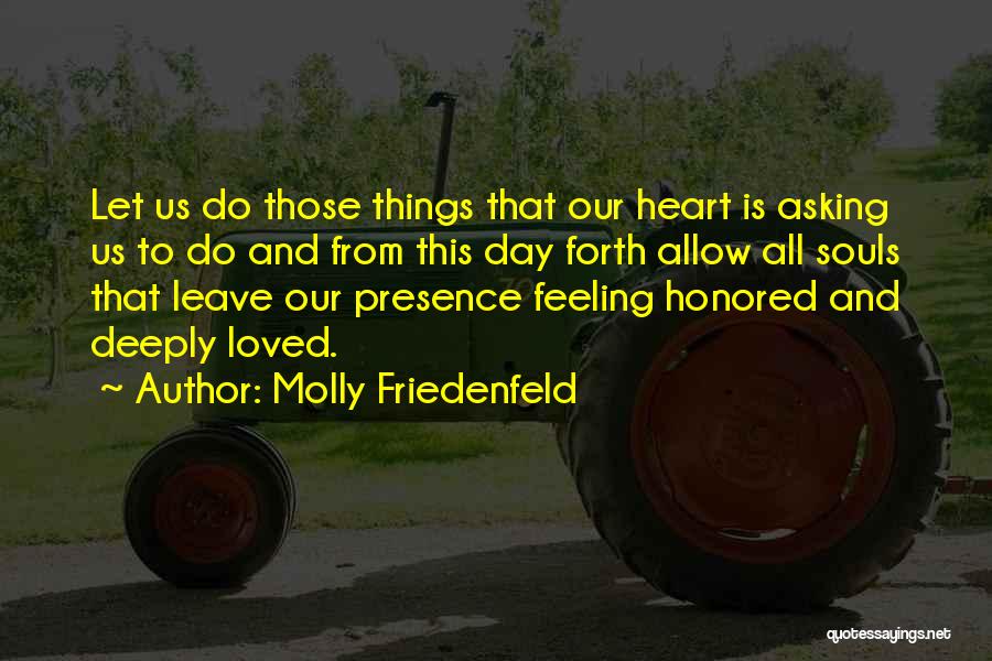 Molly Friedenfeld Quotes: Let Us Do Those Things That Our Heart Is Asking Us To Do And From This Day Forth Allow All