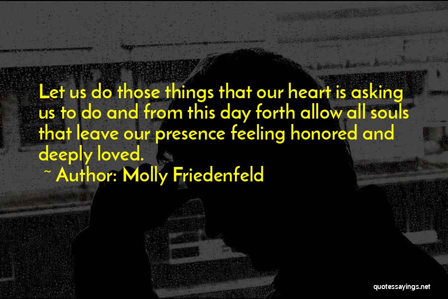 Molly Friedenfeld Quotes: Let Us Do Those Things That Our Heart Is Asking Us To Do And From This Day Forth Allow All