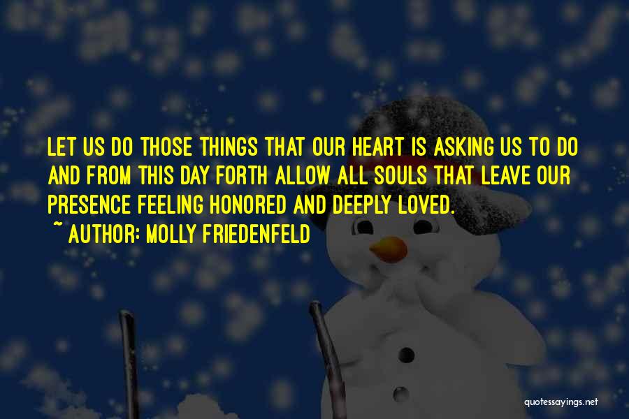 Molly Friedenfeld Quotes: Let Us Do Those Things That Our Heart Is Asking Us To Do And From This Day Forth Allow All