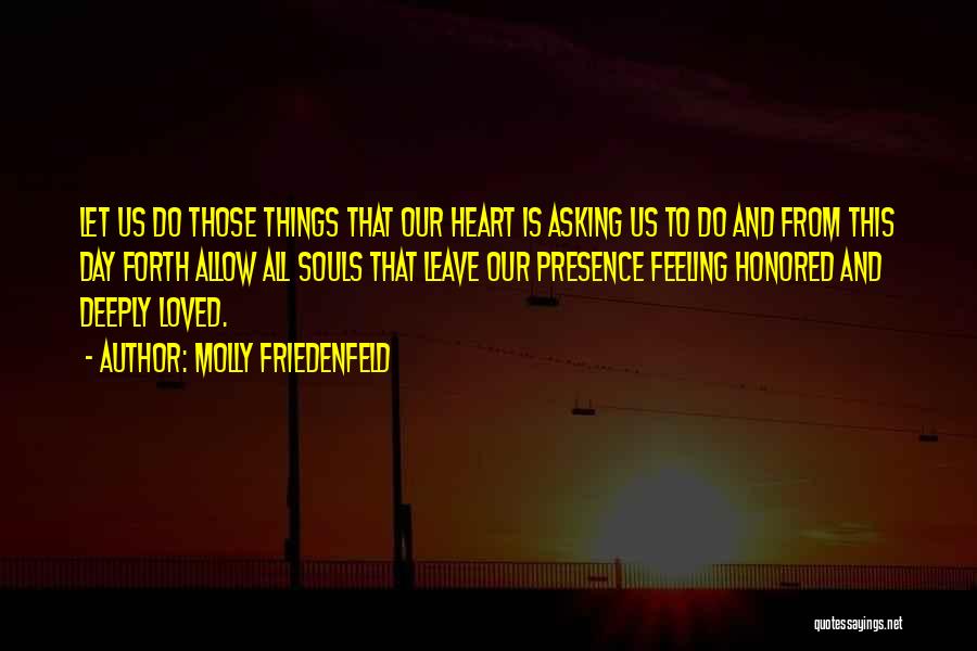 Molly Friedenfeld Quotes: Let Us Do Those Things That Our Heart Is Asking Us To Do And From This Day Forth Allow All
