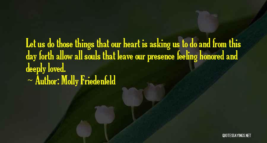 Molly Friedenfeld Quotes: Let Us Do Those Things That Our Heart Is Asking Us To Do And From This Day Forth Allow All