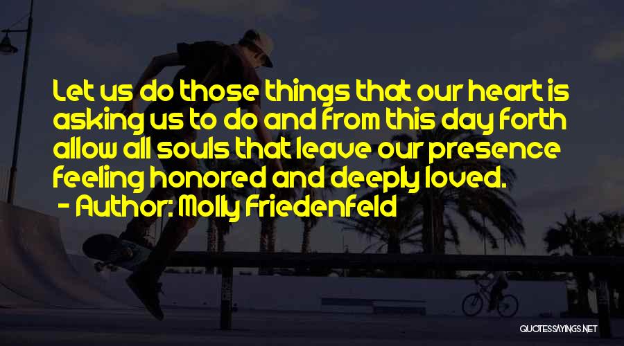 Molly Friedenfeld Quotes: Let Us Do Those Things That Our Heart Is Asking Us To Do And From This Day Forth Allow All