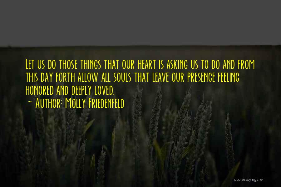 Molly Friedenfeld Quotes: Let Us Do Those Things That Our Heart Is Asking Us To Do And From This Day Forth Allow All