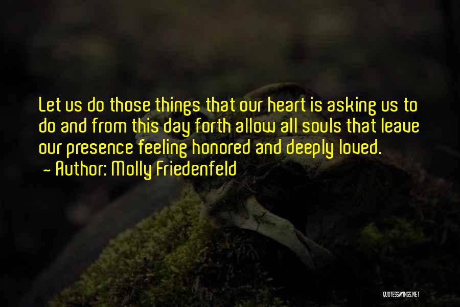 Molly Friedenfeld Quotes: Let Us Do Those Things That Our Heart Is Asking Us To Do And From This Day Forth Allow All