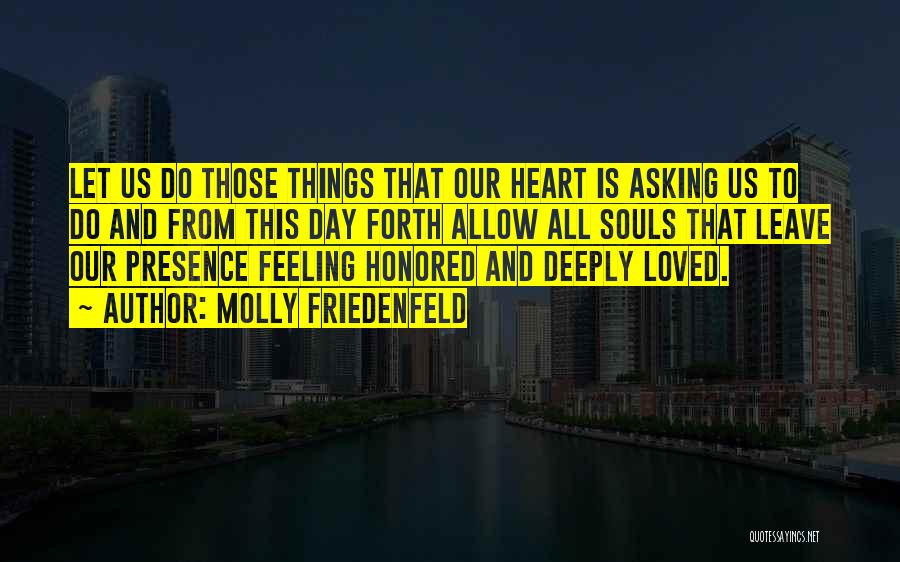 Molly Friedenfeld Quotes: Let Us Do Those Things That Our Heart Is Asking Us To Do And From This Day Forth Allow All