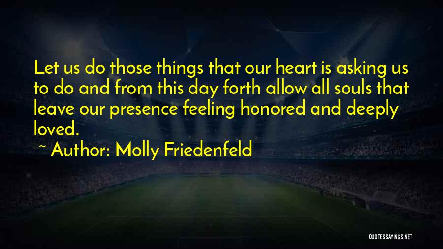 Molly Friedenfeld Quotes: Let Us Do Those Things That Our Heart Is Asking Us To Do And From This Day Forth Allow All