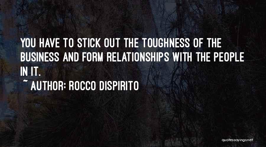 Rocco DiSpirito Quotes: You Have To Stick Out The Toughness Of The Business And Form Relationships With The People In It.