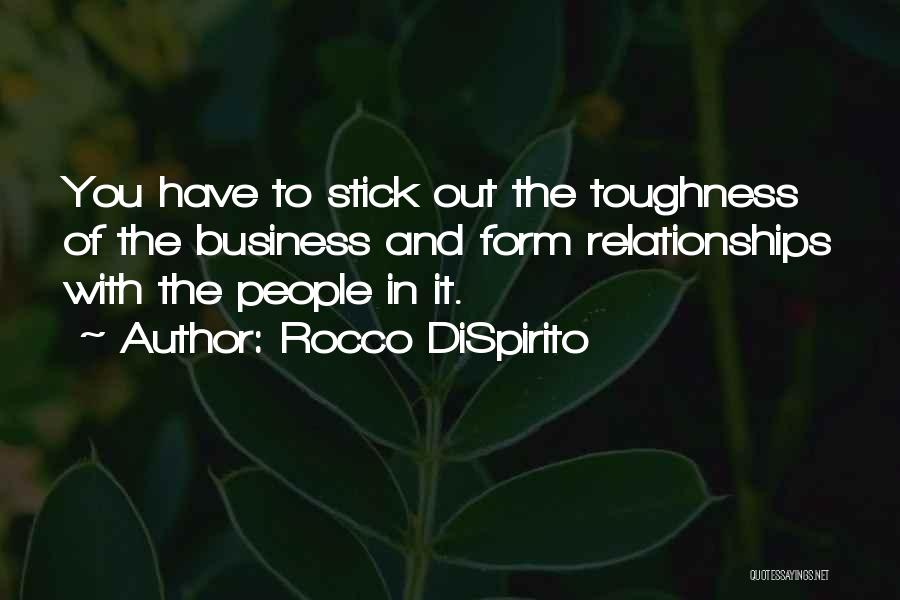 Rocco DiSpirito Quotes: You Have To Stick Out The Toughness Of The Business And Form Relationships With The People In It.