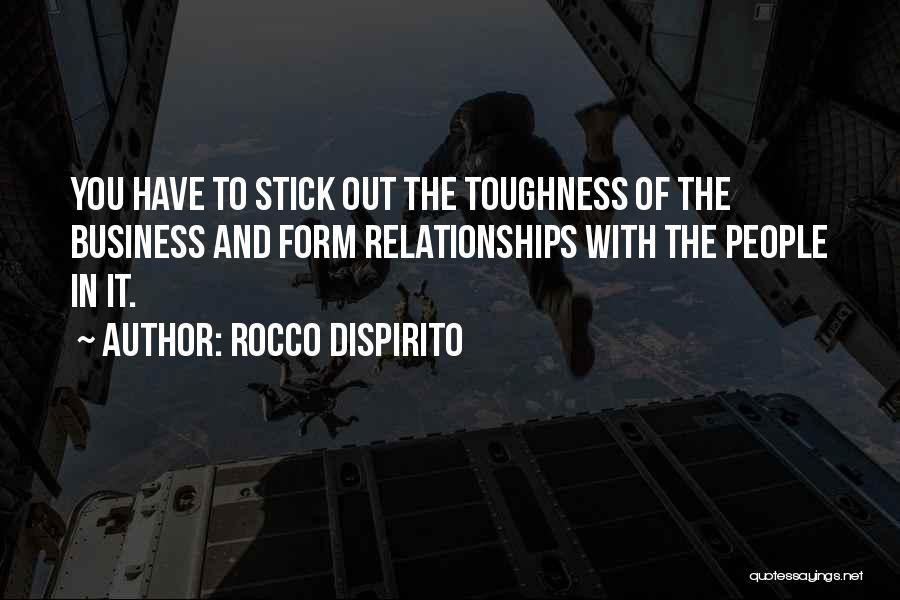 Rocco DiSpirito Quotes: You Have To Stick Out The Toughness Of The Business And Form Relationships With The People In It.