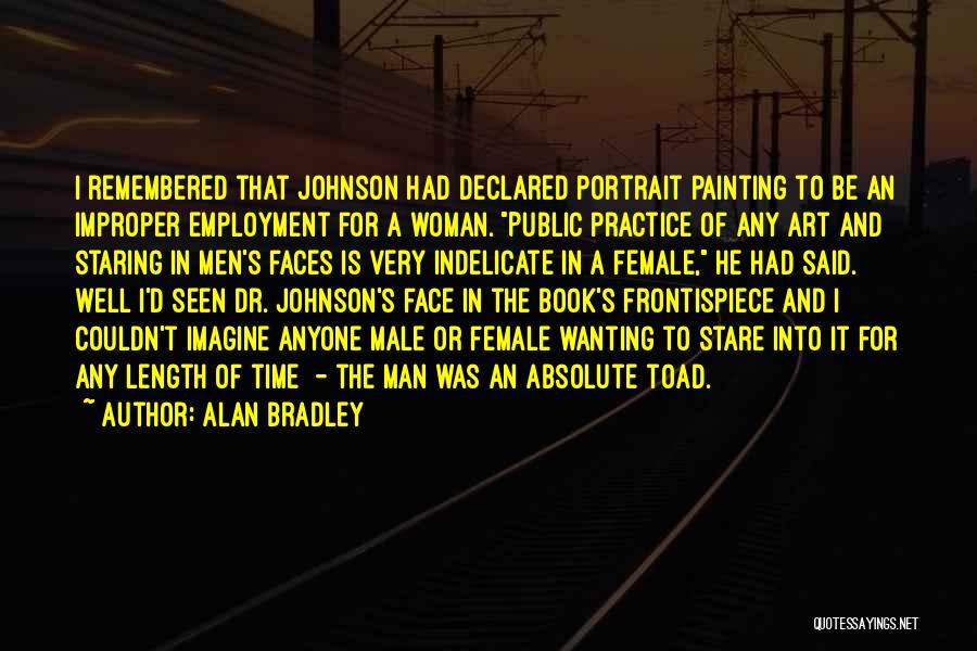 Alan Bradley Quotes: I Remembered That Johnson Had Declared Portrait Painting To Be An Improper Employment For A Woman. Public Practice Of Any