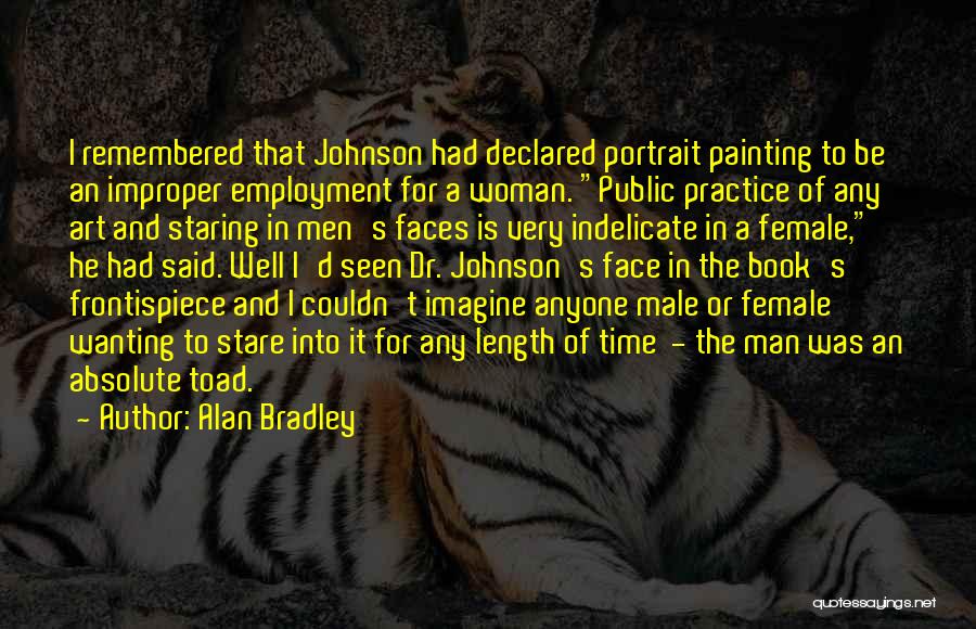 Alan Bradley Quotes: I Remembered That Johnson Had Declared Portrait Painting To Be An Improper Employment For A Woman. Public Practice Of Any