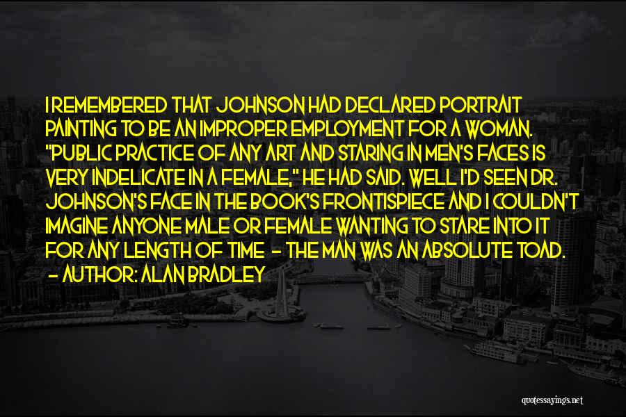 Alan Bradley Quotes: I Remembered That Johnson Had Declared Portrait Painting To Be An Improper Employment For A Woman. Public Practice Of Any