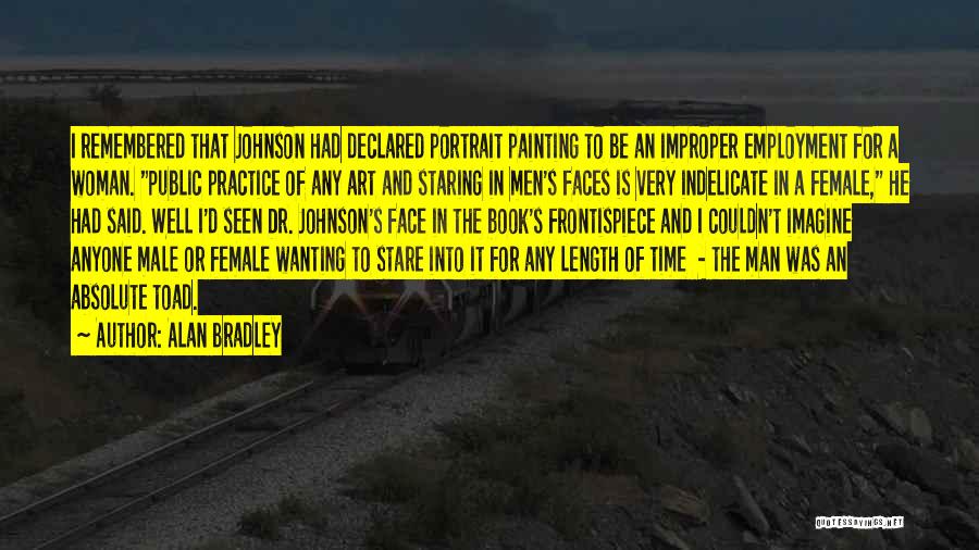 Alan Bradley Quotes: I Remembered That Johnson Had Declared Portrait Painting To Be An Improper Employment For A Woman. Public Practice Of Any