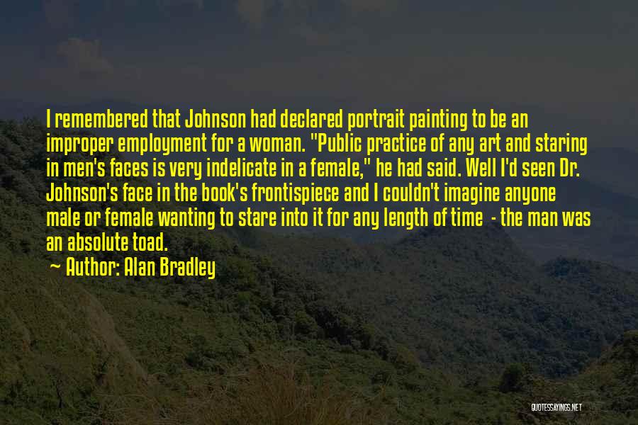 Alan Bradley Quotes: I Remembered That Johnson Had Declared Portrait Painting To Be An Improper Employment For A Woman. Public Practice Of Any