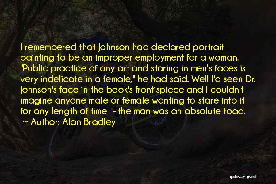 Alan Bradley Quotes: I Remembered That Johnson Had Declared Portrait Painting To Be An Improper Employment For A Woman. Public Practice Of Any