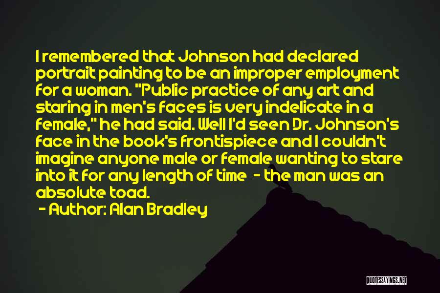 Alan Bradley Quotes: I Remembered That Johnson Had Declared Portrait Painting To Be An Improper Employment For A Woman. Public Practice Of Any