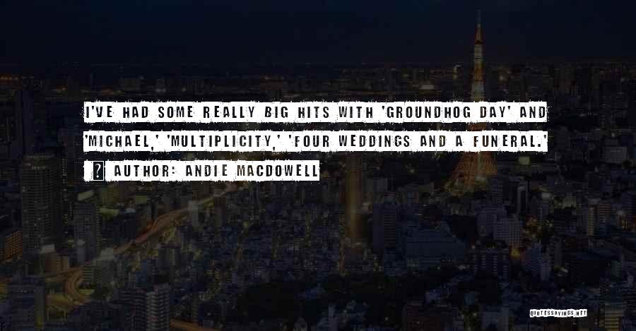 Andie MacDowell Quotes: I've Had Some Really Big Hits With 'groundhog Day' And 'michael,' 'multiplicity,' 'four Weddings And A Funeral.'