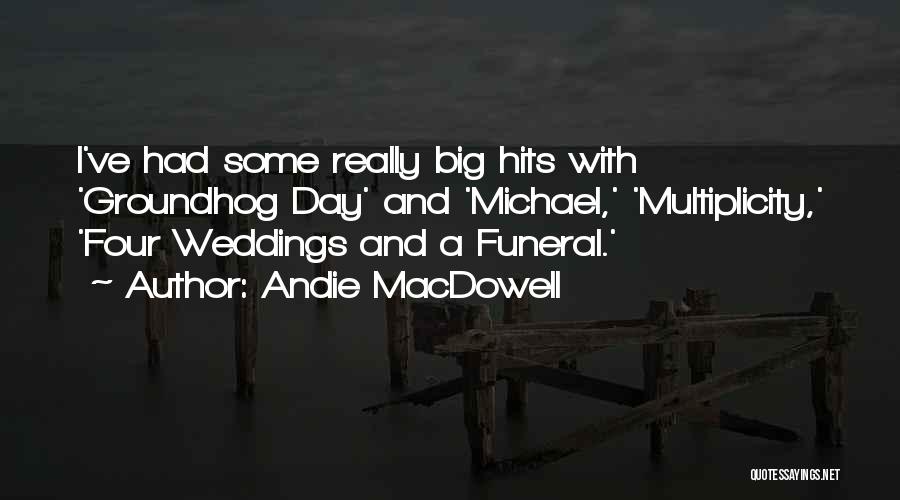 Andie MacDowell Quotes: I've Had Some Really Big Hits With 'groundhog Day' And 'michael,' 'multiplicity,' 'four Weddings And A Funeral.'