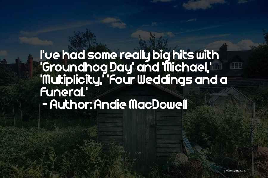 Andie MacDowell Quotes: I've Had Some Really Big Hits With 'groundhog Day' And 'michael,' 'multiplicity,' 'four Weddings And A Funeral.'