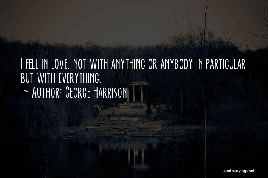 George Harrison Quotes: I Fell In Love, Not With Anything Or Anybody In Particular But With Everything.