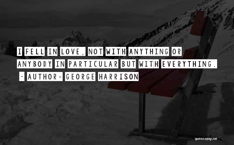 George Harrison Quotes: I Fell In Love, Not With Anything Or Anybody In Particular But With Everything.