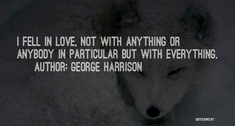 George Harrison Quotes: I Fell In Love, Not With Anything Or Anybody In Particular But With Everything.