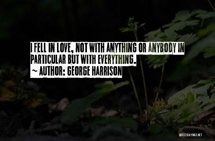 George Harrison Quotes: I Fell In Love, Not With Anything Or Anybody In Particular But With Everything.