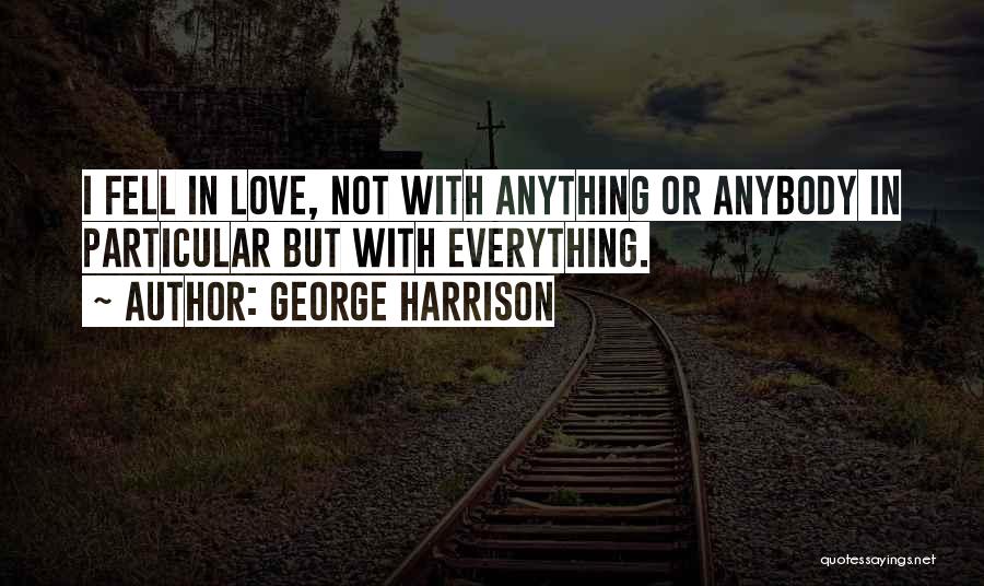 George Harrison Quotes: I Fell In Love, Not With Anything Or Anybody In Particular But With Everything.