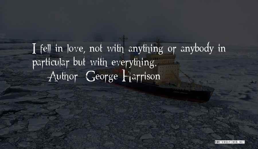 George Harrison Quotes: I Fell In Love, Not With Anything Or Anybody In Particular But With Everything.