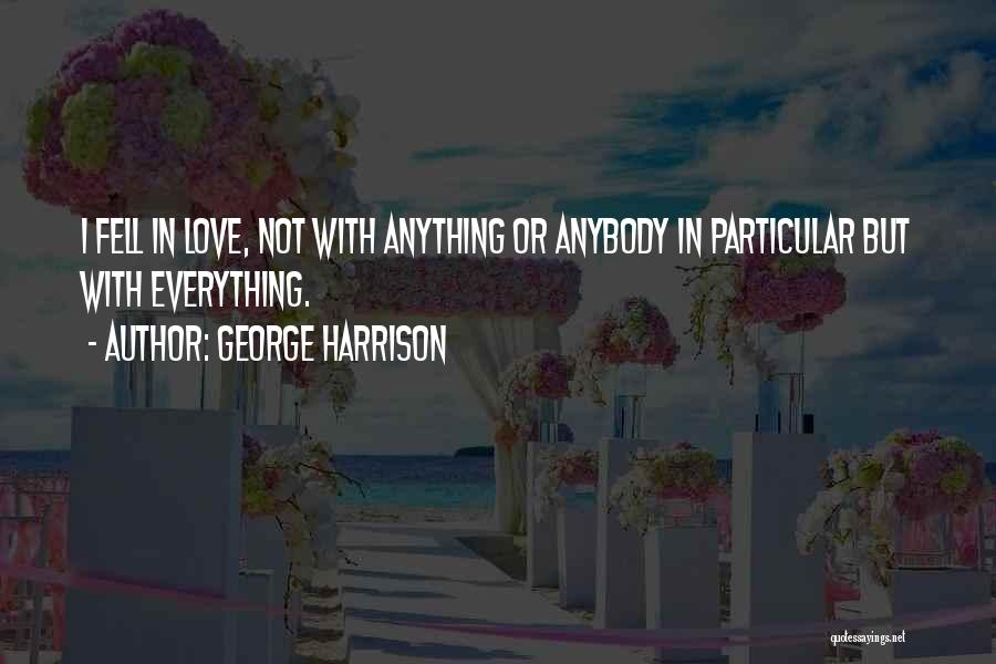 George Harrison Quotes: I Fell In Love, Not With Anything Or Anybody In Particular But With Everything.