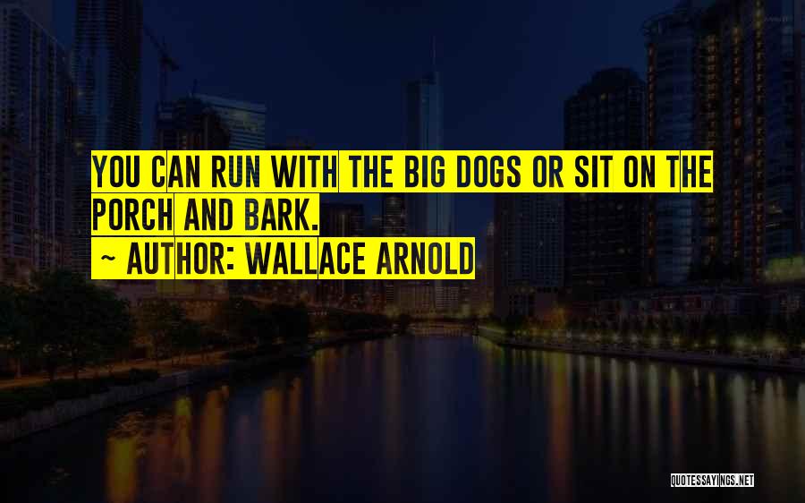 Wallace Arnold Quotes: You Can Run With The Big Dogs Or Sit On The Porch And Bark.