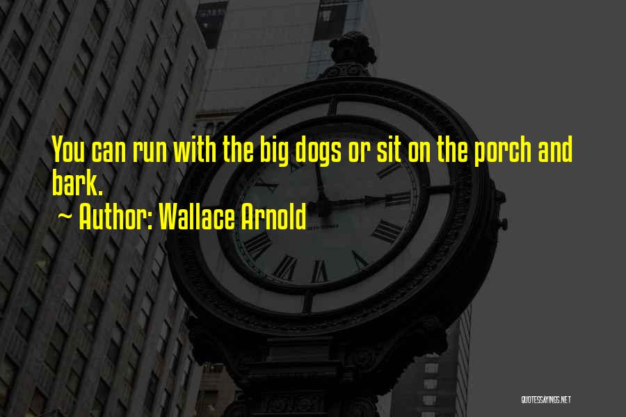 Wallace Arnold Quotes: You Can Run With The Big Dogs Or Sit On The Porch And Bark.