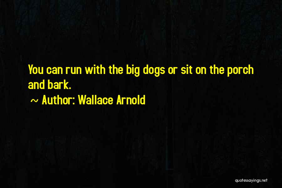 Wallace Arnold Quotes: You Can Run With The Big Dogs Or Sit On The Porch And Bark.