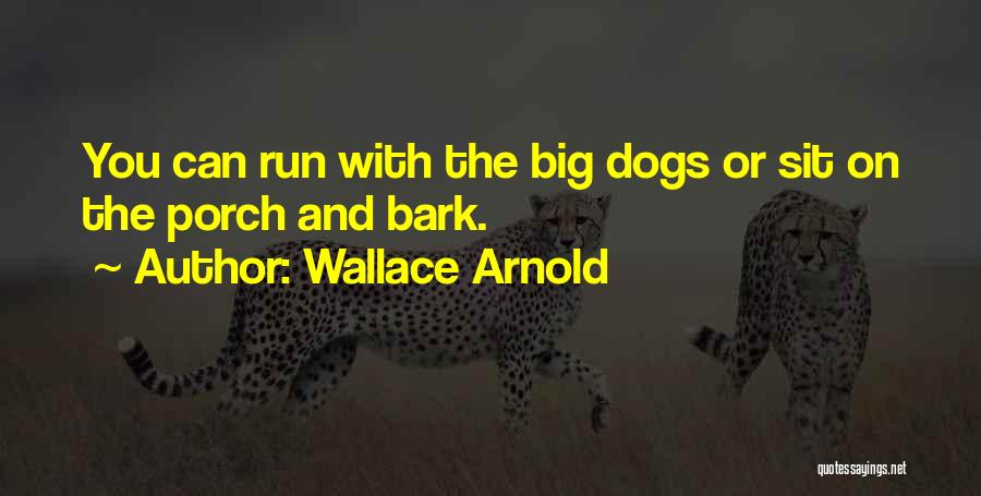 Wallace Arnold Quotes: You Can Run With The Big Dogs Or Sit On The Porch And Bark.